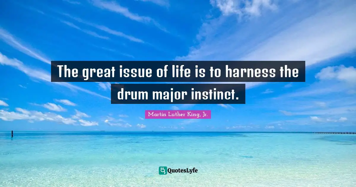 Issues Quotes: "The great issue of life is to harness the drum major instinct."