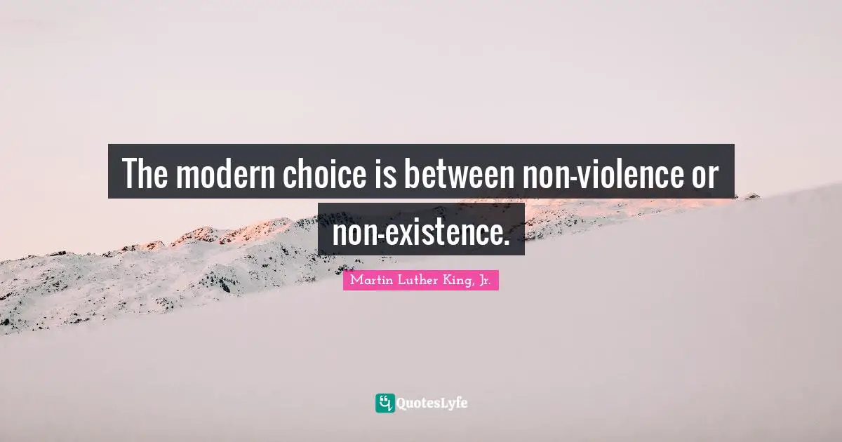 The modern choice is between non-violence or non-existence.