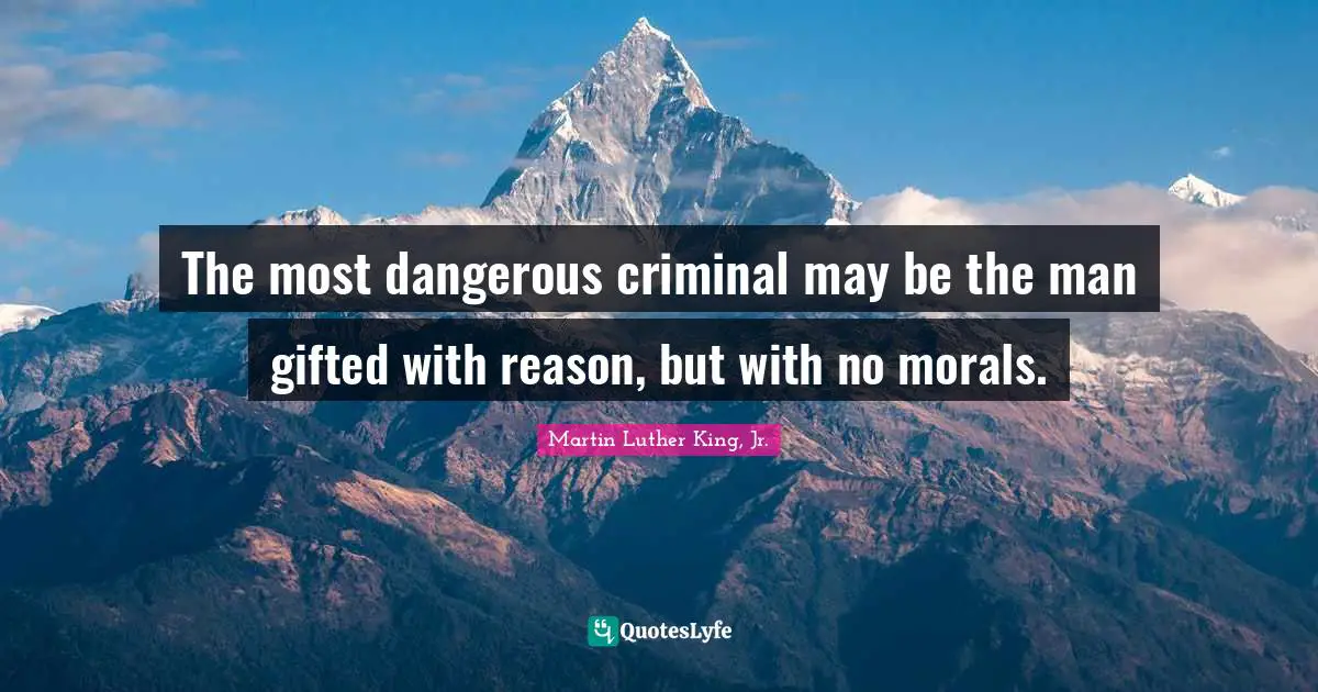 The most dangerous criminal may be the man gifted with reason, but with no morals.