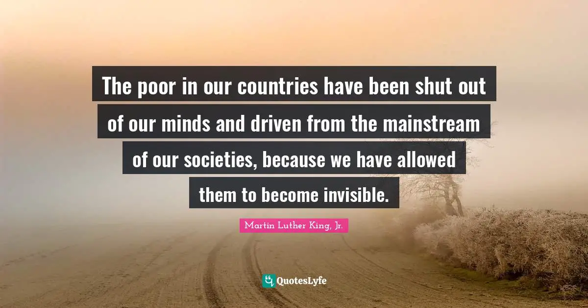 Our Society Quotes: "The poor in our countries have been shut out of our minds and driven from the mainstream of our societies, because we have allowed them to become invisible."