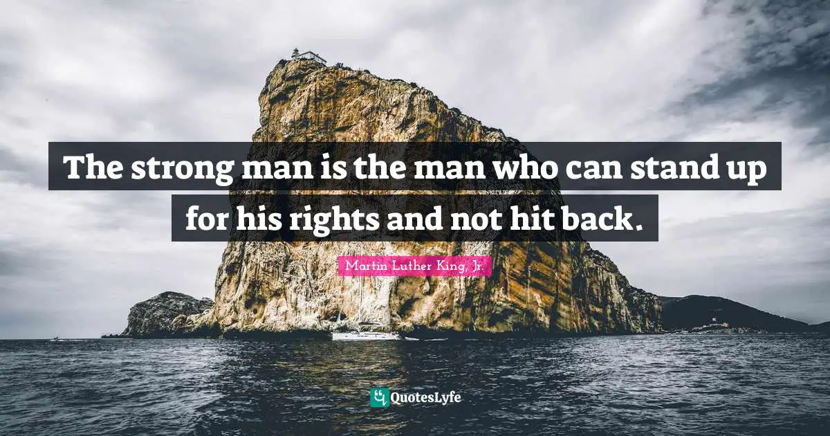 The strong man is the man who can stand up for his rights and not hit back.