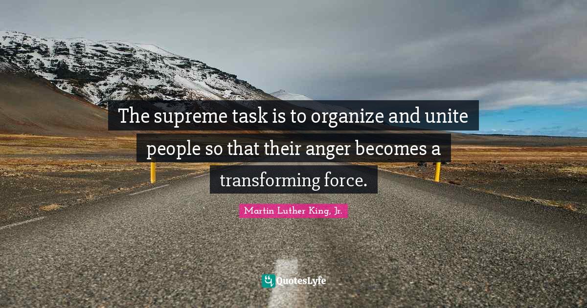 Transforming Quotes: "The supreme task is to organize and unite people so that their anger becomes a transforming force."