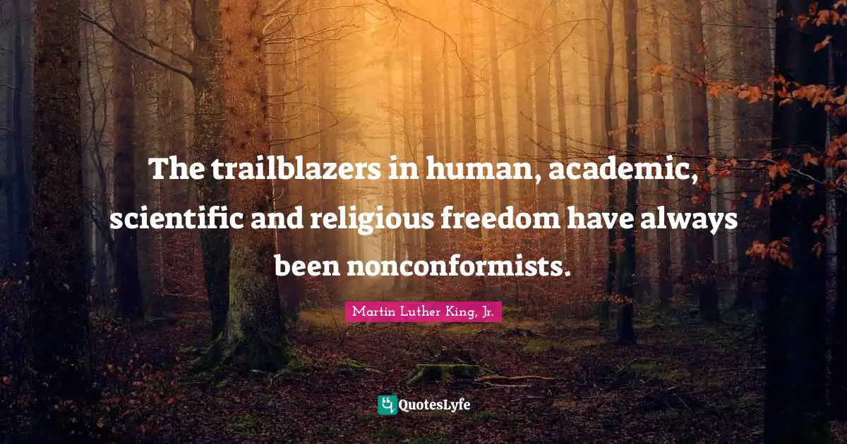 The trailblazers in human, academic, scientific and religious freedom have always been nonconformists.
