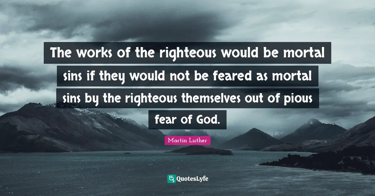 The works of the righteous would be mortal sins if they would not be feared as mortal sins by the righteous themselves out of pious fear of God.