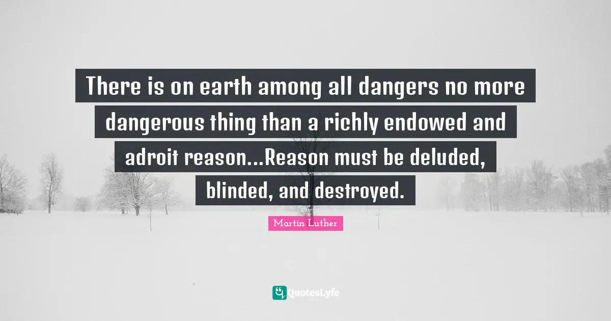 Deluded Quotes: "There is on earth among all dangers no more dangerous thing than a richly endowed and adroit reason...Reason must be deluded, blinded, and destroyed."