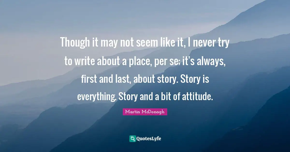 Though it may not seem like it, I never try to write about a place, per se; it's always, first and last, about story. Story is everything. Story and a bit of attitude.