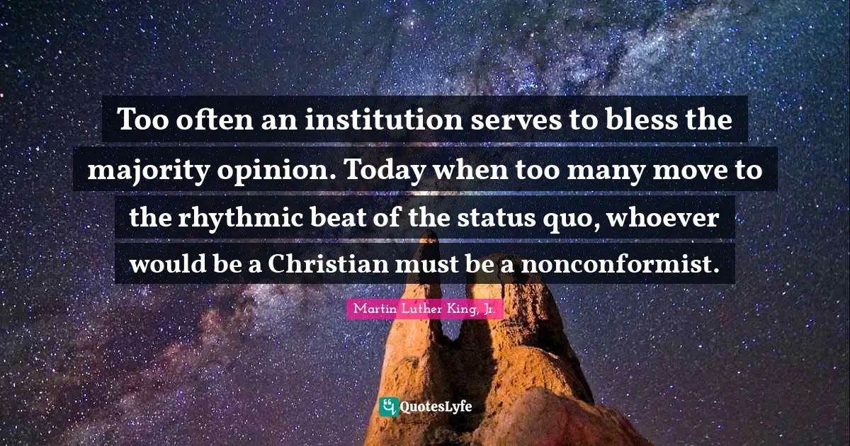 Nonconformist Quotes: "Too often an institution serves to bless the majority opinion. Today when too many move to the rhythmic beat of the status quo, whoever would be a Christian must be a nonconformist."