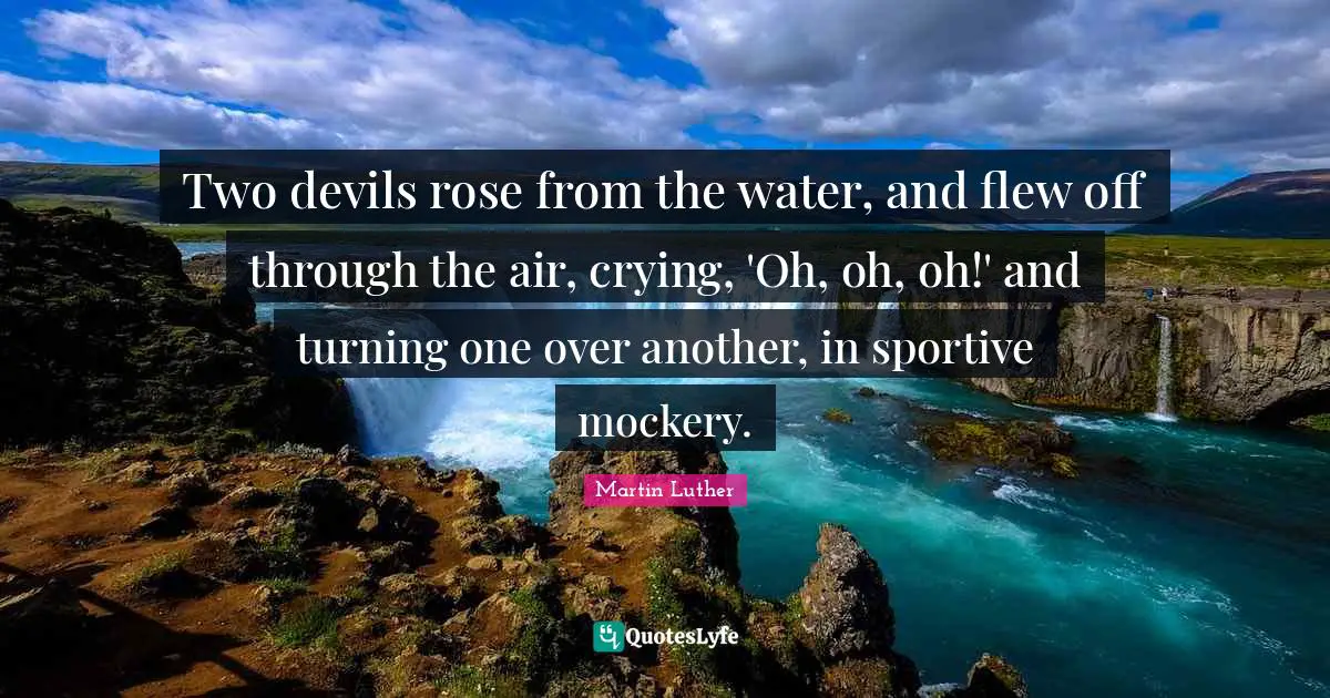 Two devils rose from the water, and flew off through the air, crying, 'Oh, oh, oh!' and turning one over another, in sportive mockery.