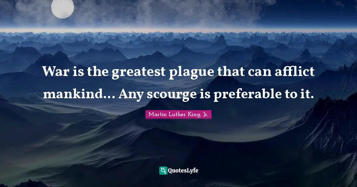 War is the greatest plague that can afflict mankind... Any scourge is preferable to it.