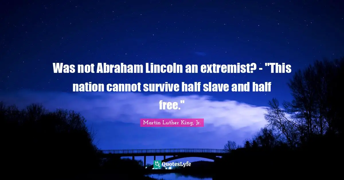 Extremist Quotes: "Was not Abraham Lincoln an extremist? - "This nation cannot survive half slave and half free.""