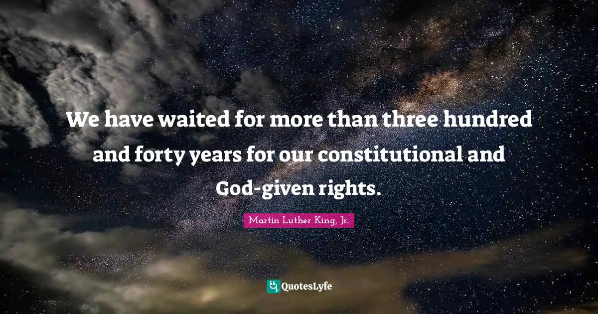 We have waited for more than three hundred and forty years for our constitutional and God-given rights.