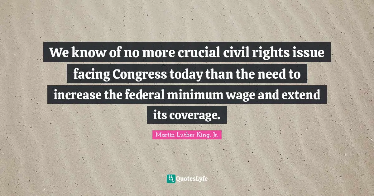 Coverage Quotes: "We know of no more crucial civil rights issue facing Congress today than the need to increase the federal minimum wage and extend its coverage."