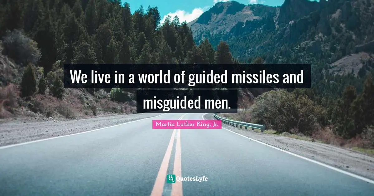 Martin Luther King Jr. Quotes: "We live in a world of guided missiles and misguided men."