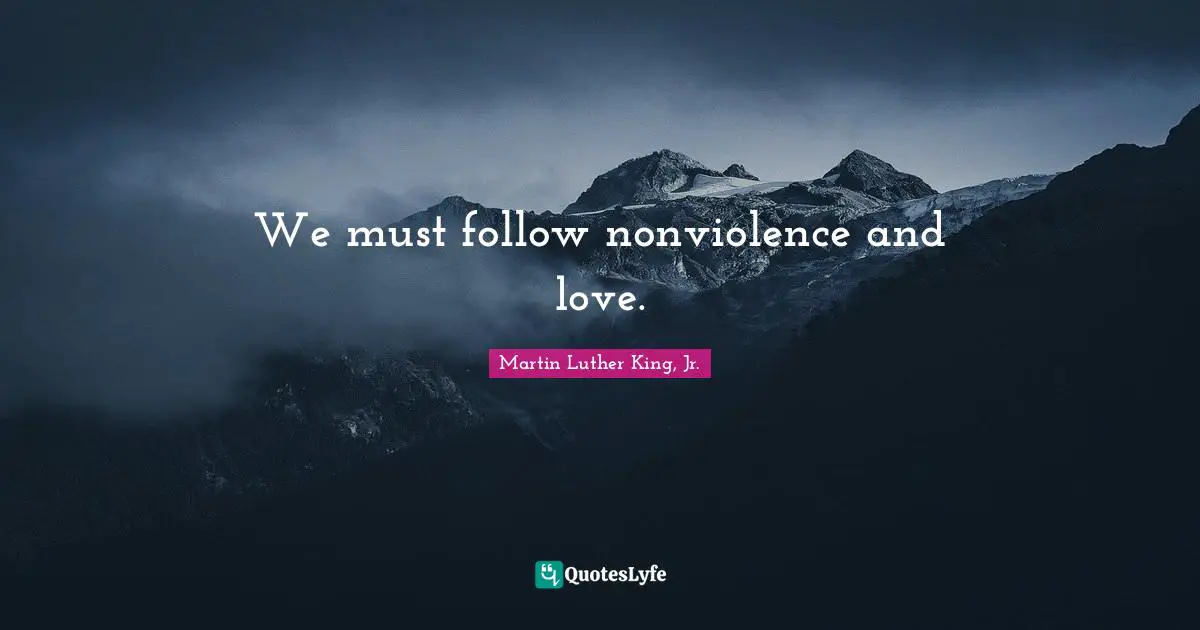 We must follow nonviolence and love.