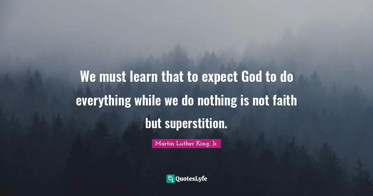 Superstitions Quotes: "We must learn that to expect God to do everything while we do nothing is not faith but superstition."