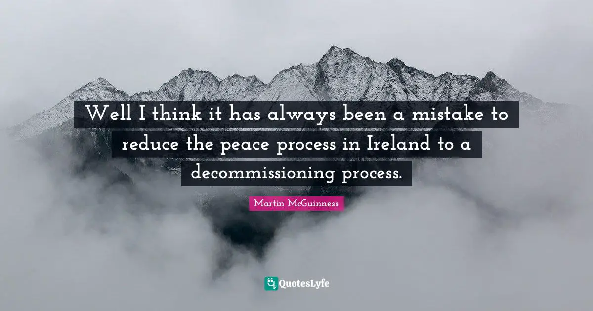 Martin McGuinness Quotes: "Well I think it has always been a mistake to reduce the peace process in Ireland to a decommissioning process."