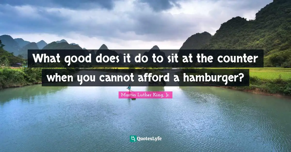 Hamburgers Quotes: "What good does it do to sit at the counter when you cannot afford a hamburger?"