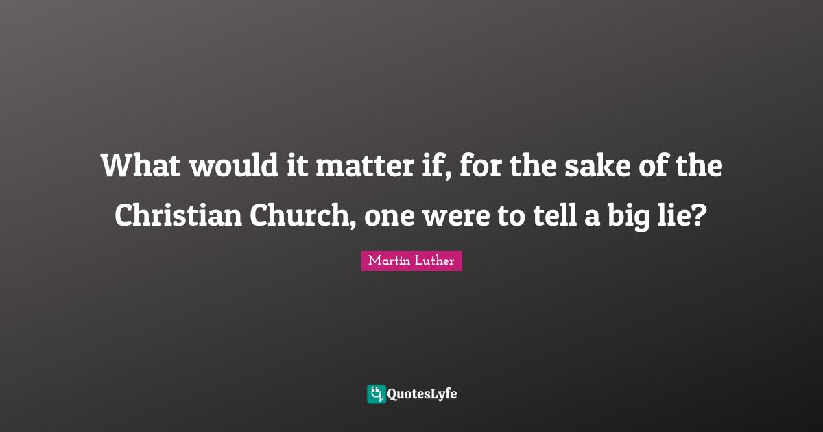 What would it matter if, for the sake of the Christian Church, one were to tell a big lie?