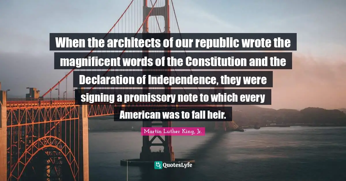 When the architects of our republic wrote the magnificent words of the Constitution and the Declaration of Independence, they were signing a promissory note to which every American was to fall heir.
