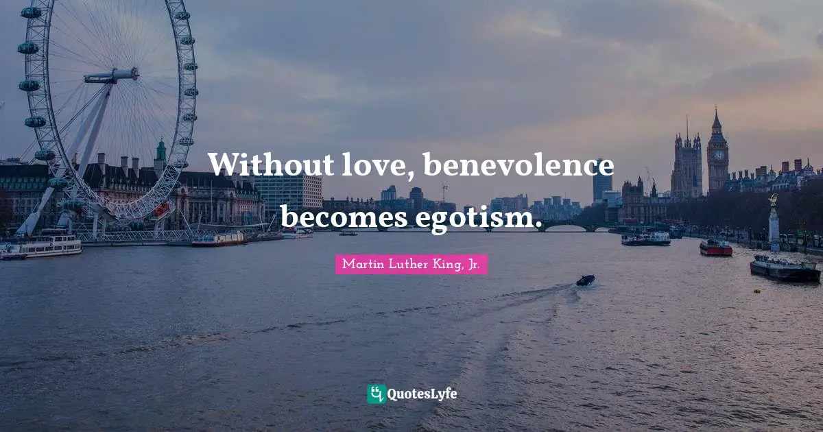 Without love, benevolence becomes egotism.
