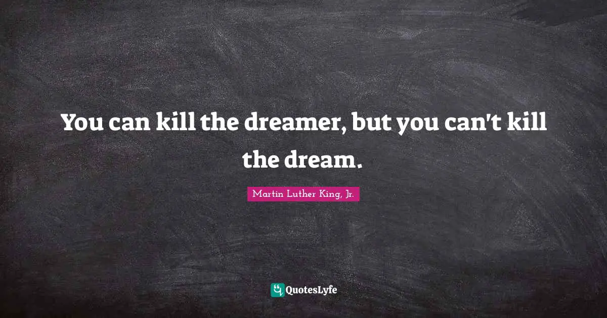 Martin Luther King Jr. Quotes: "You can kill the dreamer, but you can't kill the dream."