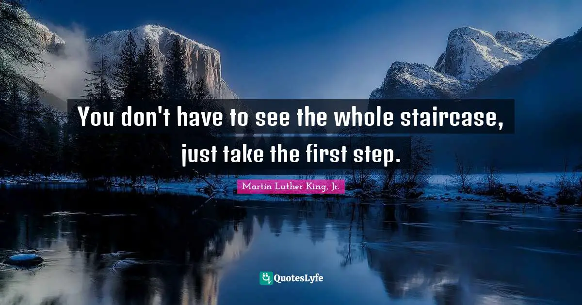Martin Luther King, Jr. Quotes: You don't have to see the whole staircase, just take the first step.