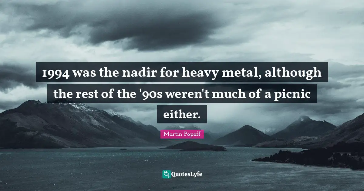 Picnics Quotes: "1994 was the nadir for heavy metal, although the rest of the '90s weren't much of a picnic either."
