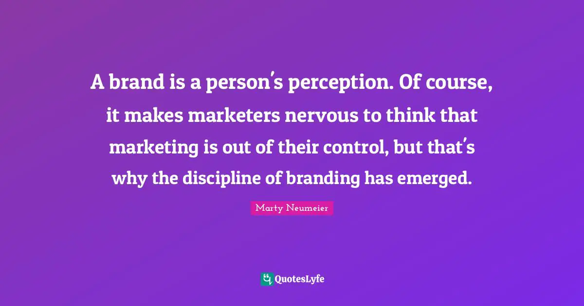 A brand is a person's perception. Of course, it makes marketers nervous to think that marketing is out of their control, but that's why the discipline of branding has emerged.