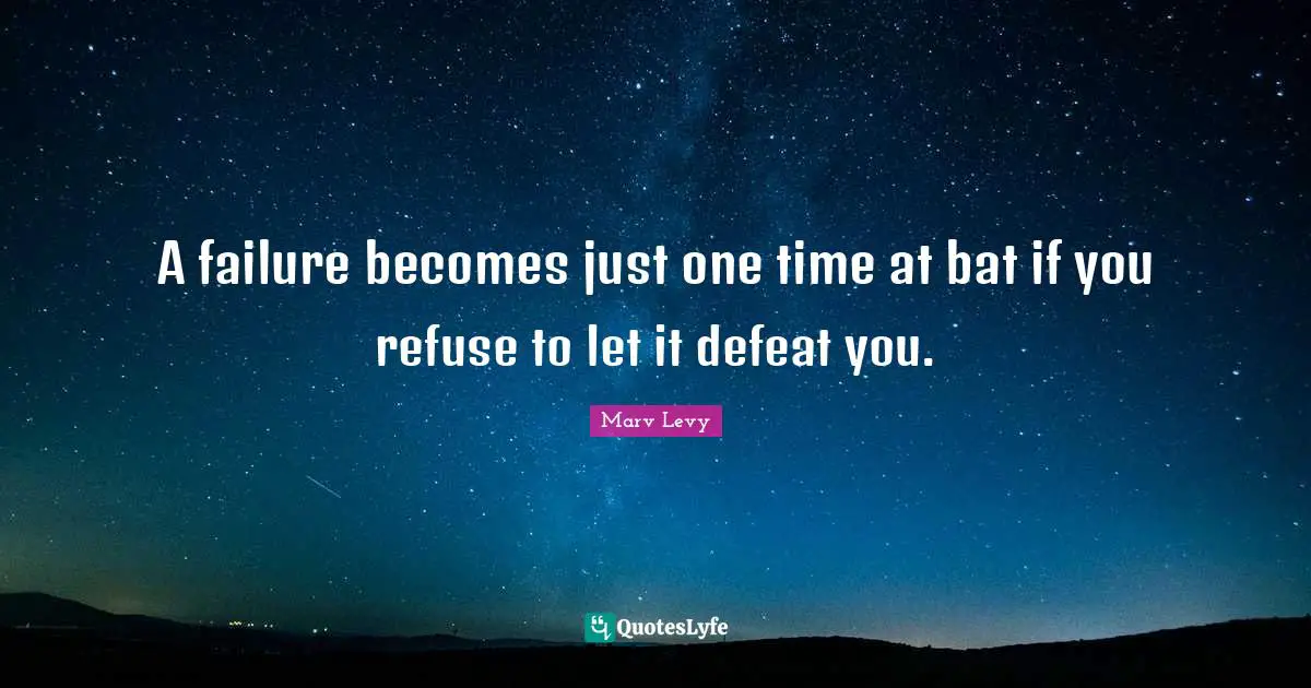 Marv Levy Quotes: "A failure becomes just one time at bat if you refuse to let it defeat you."