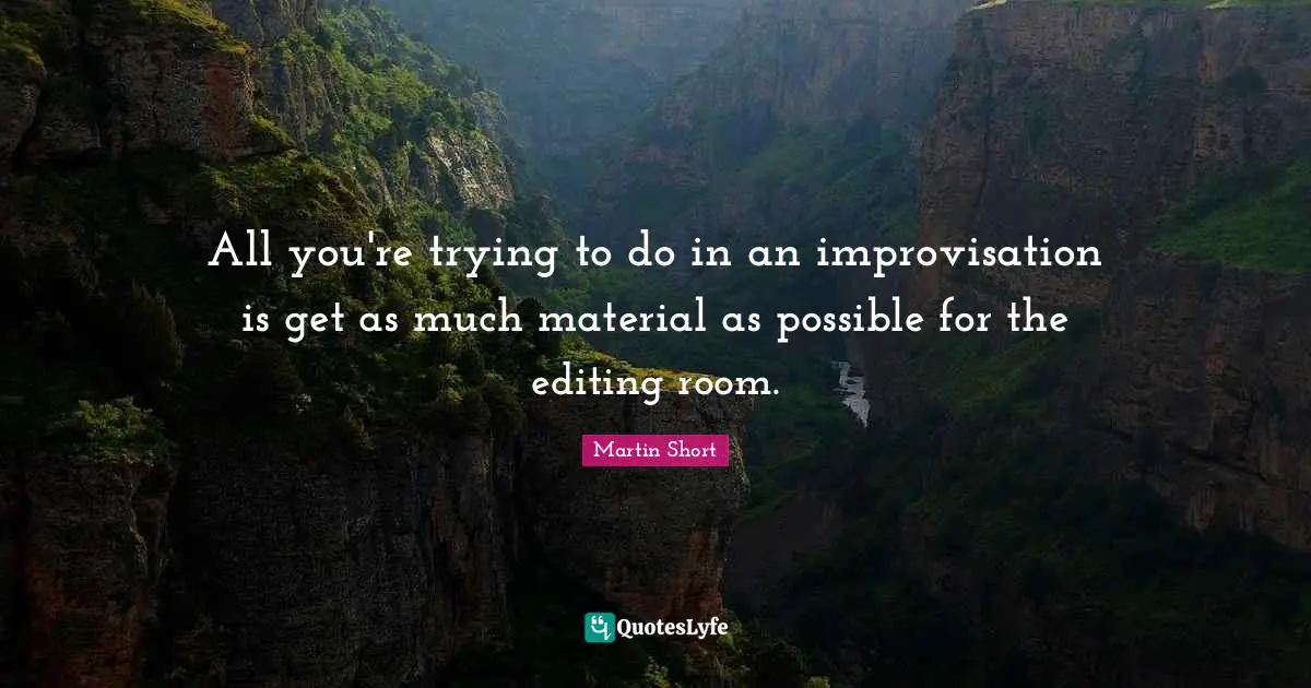 Improvisation Quotes: "All you're trying to do in an improvisation is get as much material as possible for the editing room."