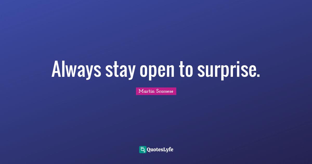 Martin Scorsese Quotes: "Always stay open to surprise."