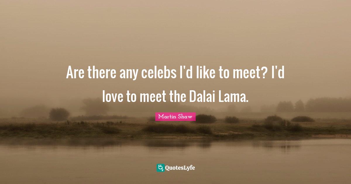 Dalai Quotes: "Are there any celebs I'd like to meet? I'd love to meet the Dalai Lama."