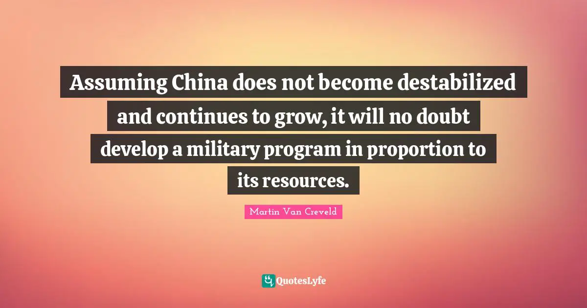 Assuming China does not become destabilized and continues to grow, it will no doubt develop a military program in proportion to its resources.