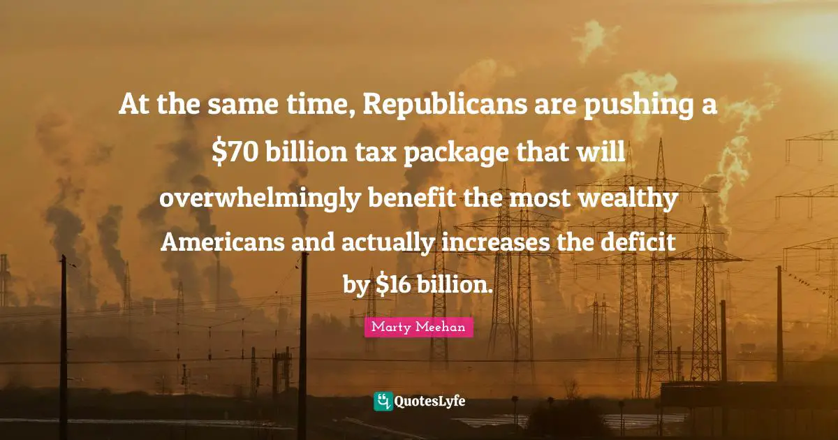 At the same time, Republicans are pushing a $70 billion tax package that will overwhelmingly benefit the most wealthy Americans and actually increases the deficit by $16 billion.
