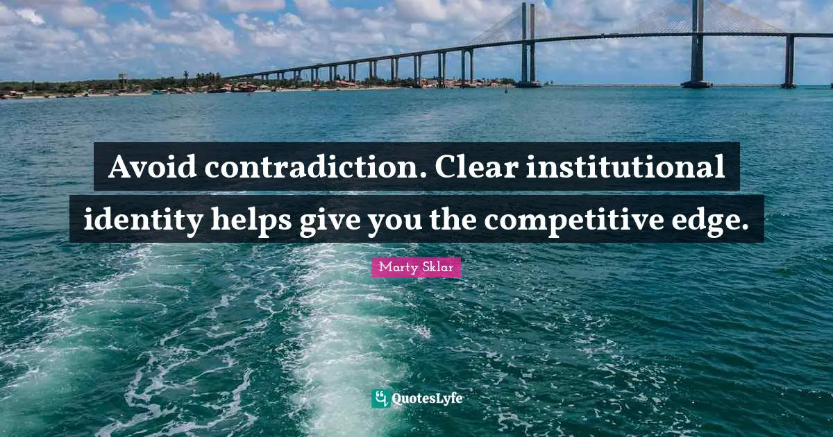 Avoid contradiction. Clear institutional identity helps give you the competitive edge.