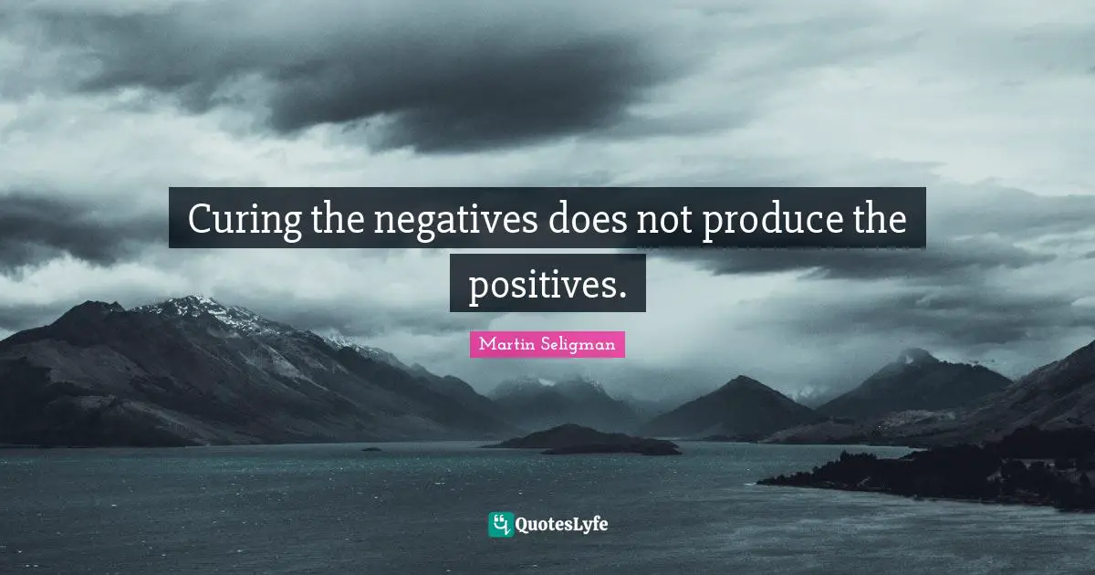 Martin Seligman Quotes: "Curing the negatives does not produce the positives."