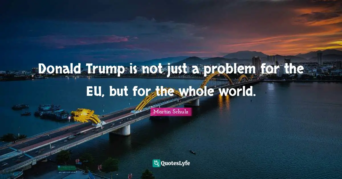Donald Trump is not just a problem for the EU, but for the whole world.