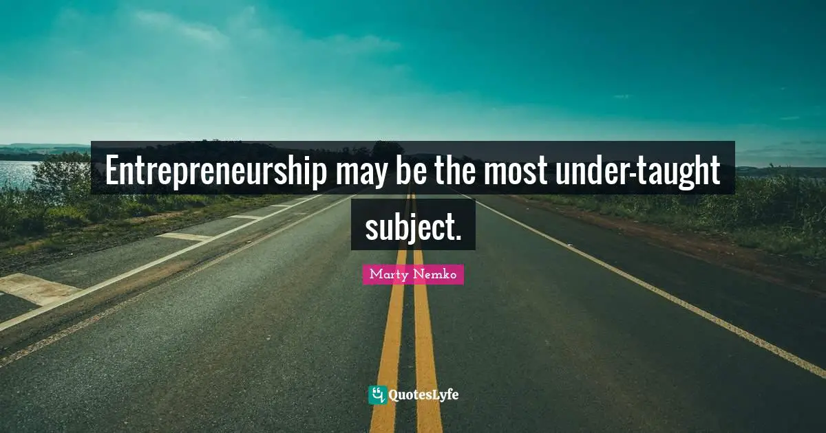Entrepreneurship may be the most under-taught subject.