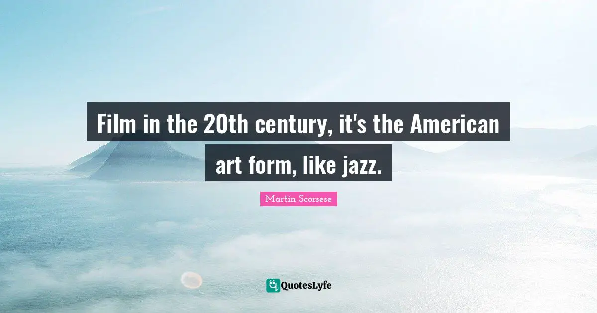 Martin Scorsese Quotes: "Film in the 20th century, it's the American art form, like jazz."