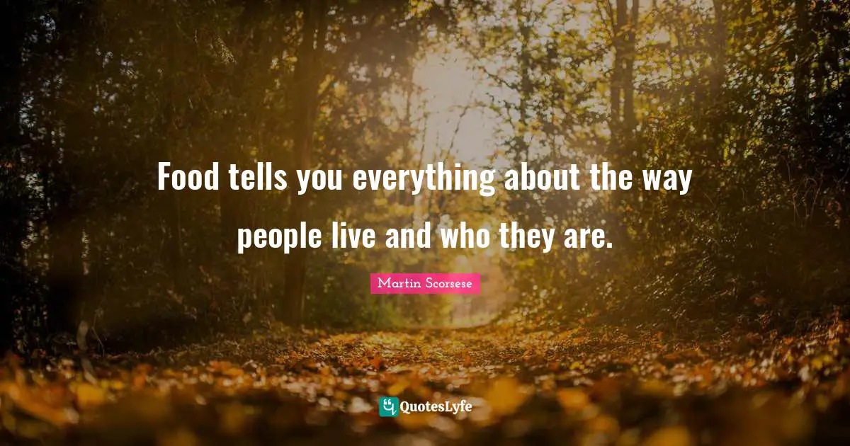 Martin Scorsese Quotes: "Food tells you everything about the way people live and who they are."