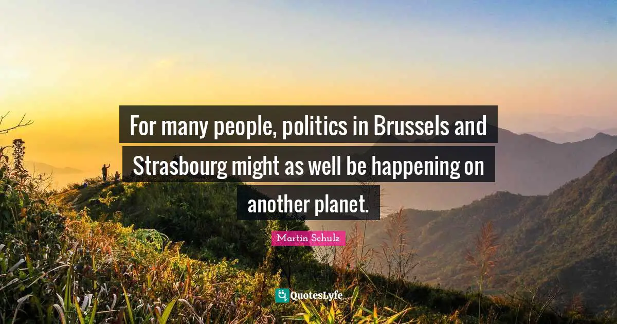 Planets Quotes: "For many people, politics in Brussels and Strasbourg might as well be happening on another planet."
