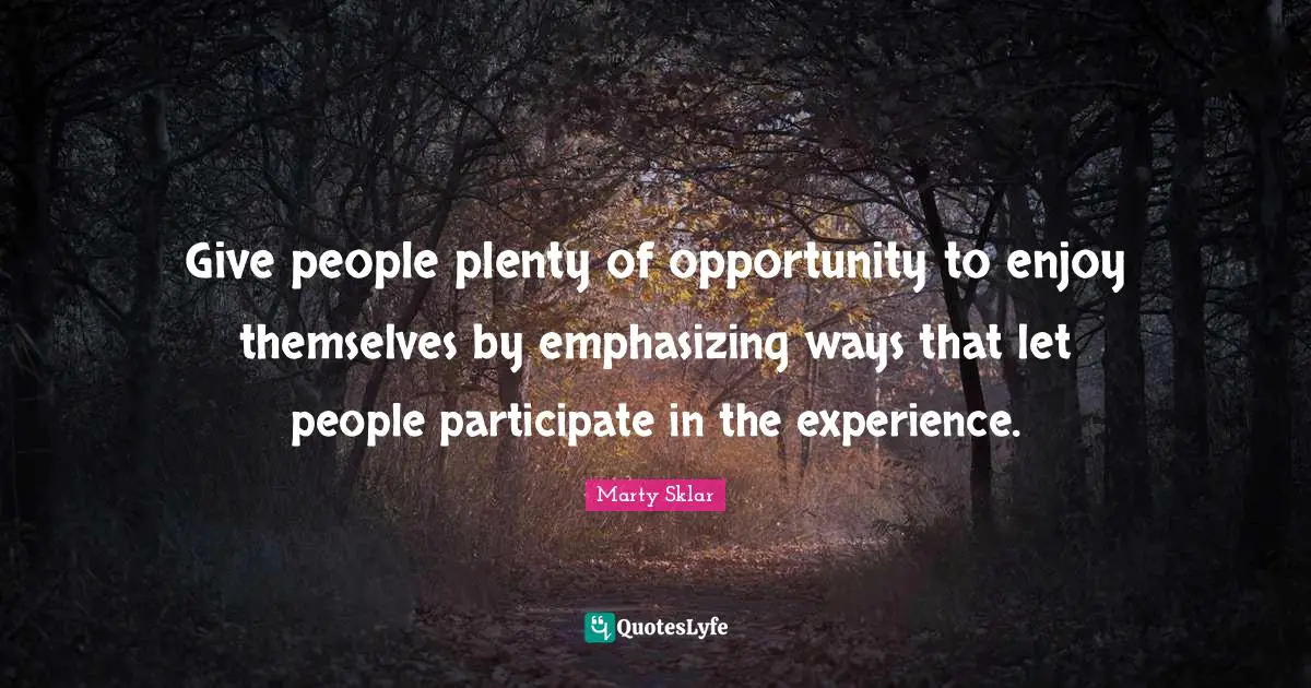 Give people plenty of opportunity to enjoy themselves by emphasizing ways that let people participate in the experience.