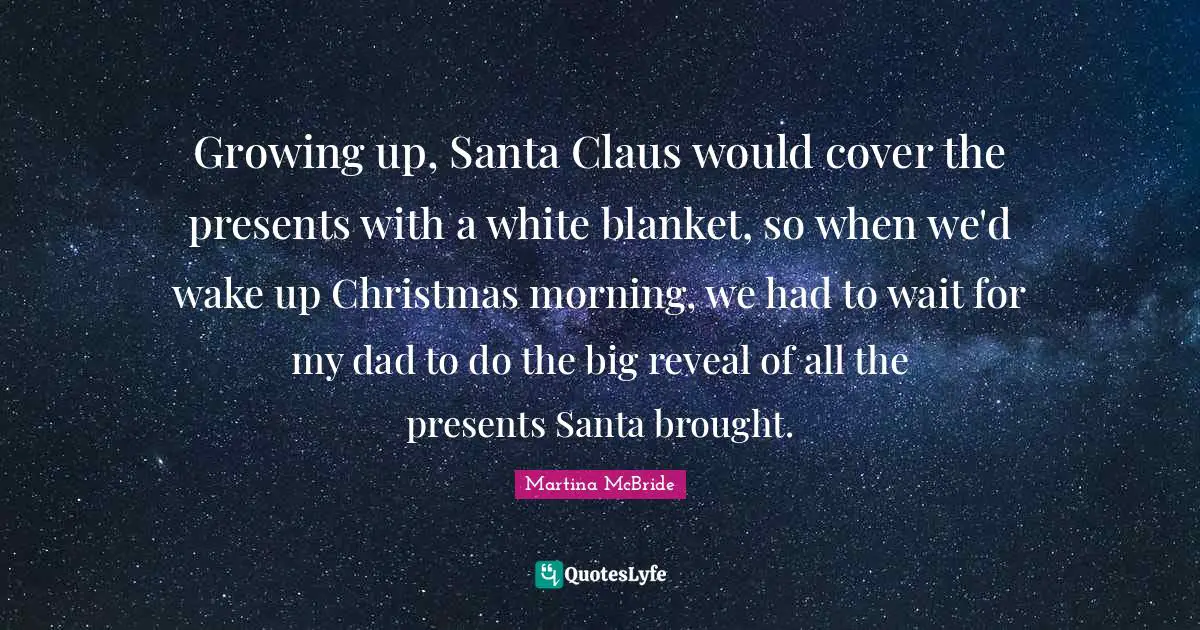 Santa Claus Quotes: "Growing up, Santa Claus would cover the presents with a white blanket, so when we'd wake up Christmas morning, we had to wait for my dad to do the big reveal of all the presents Santa brought."
