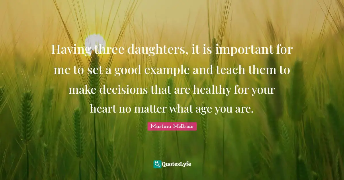 Having three daughters, it is important for me to set a good example and teach them to make decisions that are healthy for your heart no matter what age you are.