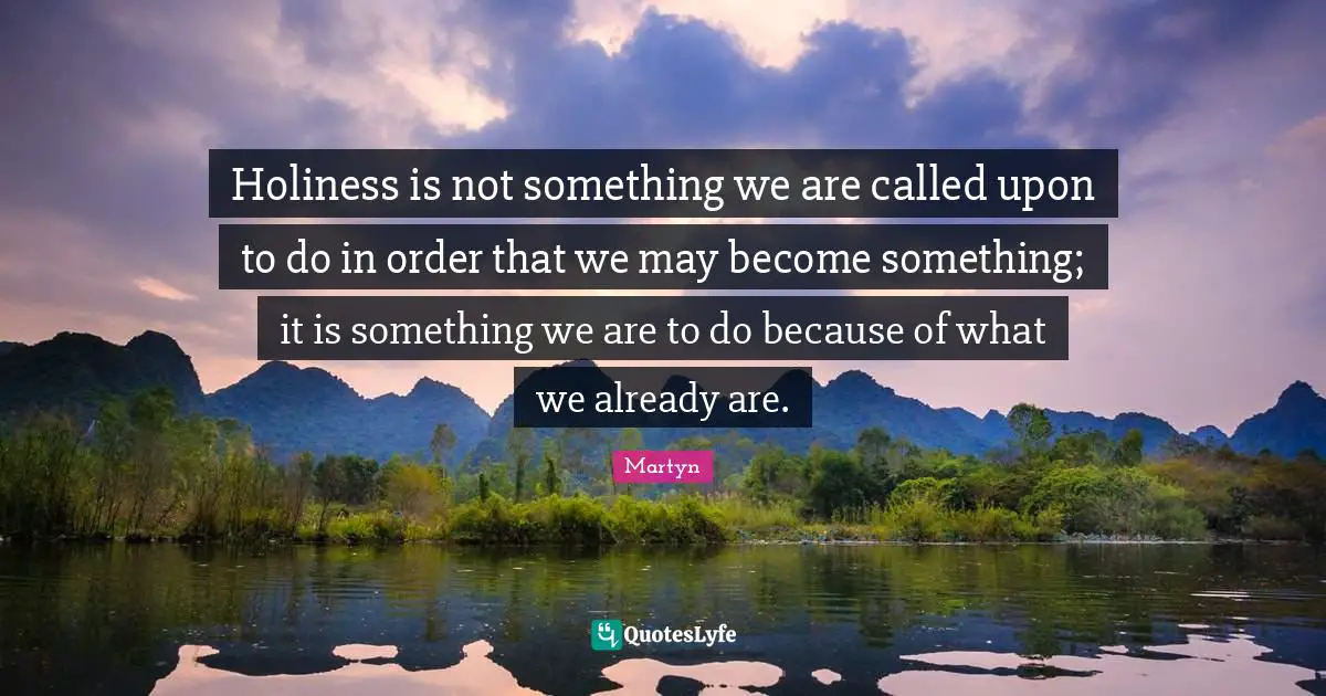 Holiness is not something we are called upon to do in order that we may become something; it is something we are to do because of what we already are.