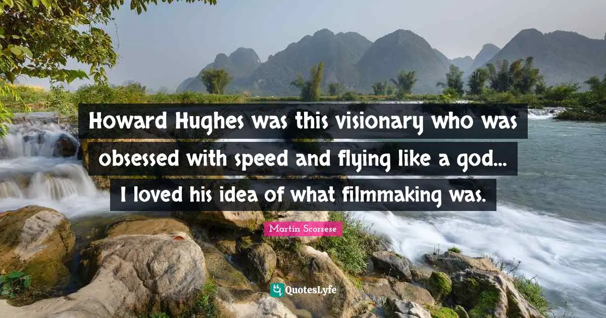 Martin Scorsese Quotes: "Howard Hughes was this visionary who was obsessed with speed and flying like a god... I loved his idea of what filmmaking was."