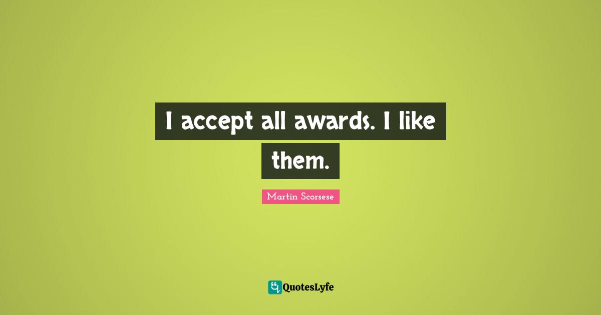 I accept all awards. I like them.