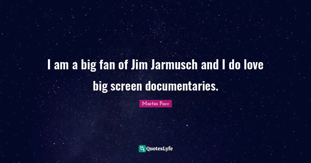 I am a big fan of Jim Jarmusch and I do love big screen documentaries.