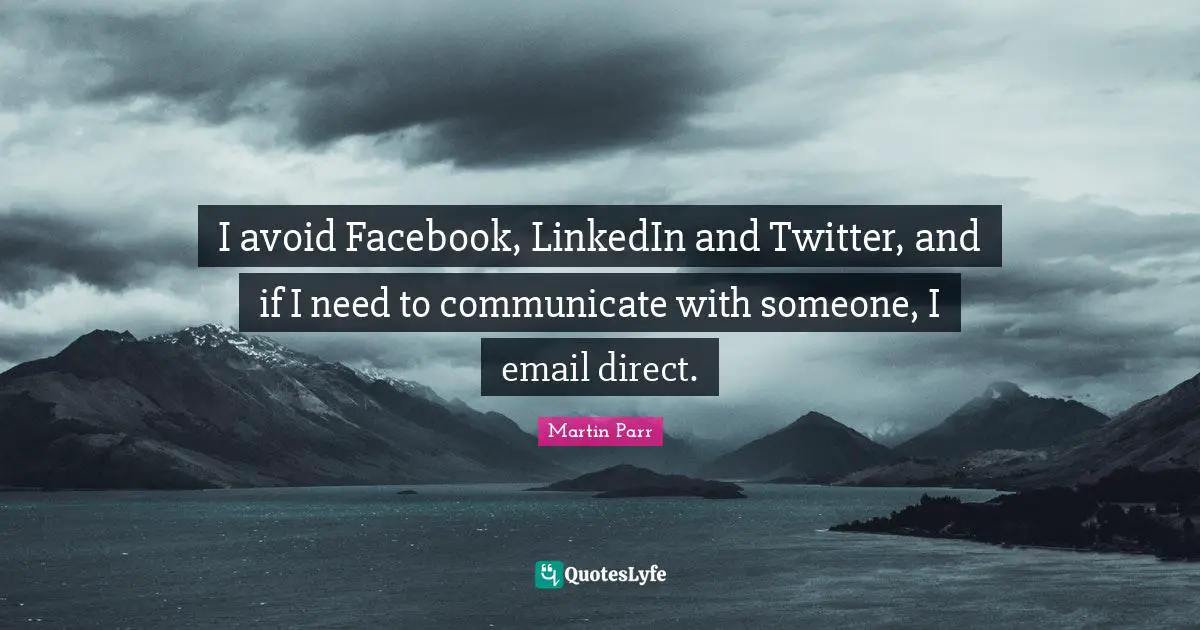 Linkedin Quotes: "I avoid Facebook, LinkedIn and Twitter, and if I need to communicate with someone, I email direct."