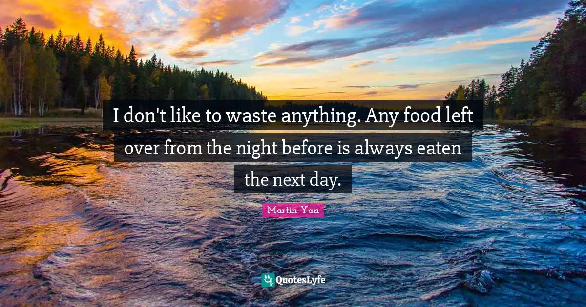 I don't like to waste anything. Any food left over from the night before is always eaten the next day.
